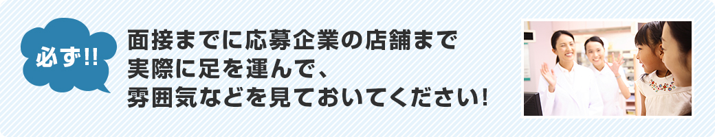 必ず！面接までに応募企業の店舗まで実際に足を運んで、雰囲気などを見ておいてください！