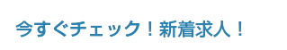 今すぐチェック！新着求人！